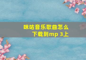 咪咕音乐歌曲怎么下载到mp 3上